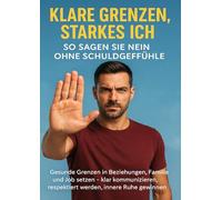 Klare Grenzen, starkes Ich: So sagen Sie Nein ohne Schuldgefühle: Gesunde Grenzen in Beziehungen, Familie und Job setzen - klar kommunizieren, respektiert werden, innere Ruhe gewinnen