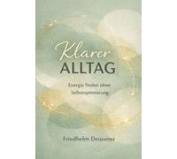 Klarer Alltag: Wie du ohne Selbstoptimierung wieder Energie findest - Schluss mit Dauerstress, innerer Unruhe und Erschöpfung durch kleine Veränderungen