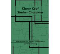 Klarer Kopf Starker Charakter: das Journal für Fokus, Reflextion & Verantwortung