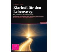 Klarheit für den Lebensweg: Die persönliche Mission entwickeln: Entwickeln Sie Ihre persönliche Vision, definieren Sie Werte und erstellen Sie einen Lebensplan mit bewährten Methoden.