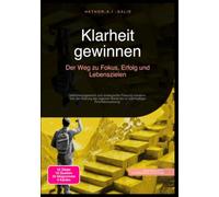 Klarheit gewinnen: Der Weg zu Fokus, Erfolg und Lebenszielen: Selbstmanagement und strategische Planung meistern: Von der Klärung der eigenen Werte bis zu nachhaltiger Prioritätensetzung.
