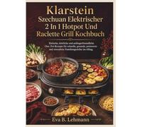 Klarstein Szechuan Elektrischer 2 In 1 Hotpot Und Raclette Grill Kochbuch: Einfache, köstliche und anfängerfreundliche One- Pot-Rezepte für schnelle, ... und stressfreie Familiengerichte im Alltag.