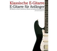 Klassische E-Gitarre: Mit Musik von Bach, Mozart, Beethoven, Vivaldi und anderen Komponisten