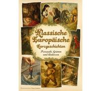 Klassische Europäische Kurzgeschichten: 16 illustrierte Märchen von Perrault, Grimm und Andersen