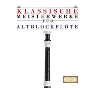 Klassische Meisterwerke für Altblockflöte: Leichte Stücke von Bach, Beethoven, Brahms, Handel, Haydn, Mozart, Schubert, Tchaikovsky, Vivaldi und Wagner