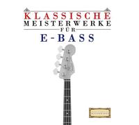 Klassische Meisterwerke für E-Bass: Leichte Stücke von Bach, Beethoven, Brahms, Handel, Haydn, Mozart, Schubert, Tchaikovsky, Vivaldi und Wagner
