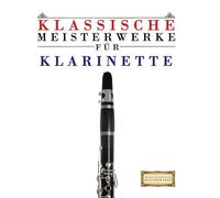Klassische Meisterwerke für Klarinette: Leichte Stücke von Bach, Beethoven, Brahms, Handel, Haydn, Mozart, Schubert, Tchaikovsky, Vivaldi und Wagner