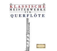 Klassische Meisterwerke für Querflöte: Leichte Stücke von Bach, Beethoven, Brahms, Handel, Haydn, Mozart, Schubert, Tchaikovsky, Vivaldi und Wagner