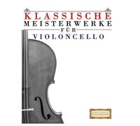Klassische Meisterwerke für Violoncello: Leichte Stücke von Bach, Beethoven, Brahms, Handel, Haydn, Mozart, Schubert, Tchaikovsky, Vivaldi und Wagner