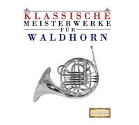 Klassische Meisterwerke für Waldhorn: Leichte Stücke von Bach, Beethoven, Brahms, Handel, Haydn, Mozart, Schubert, Tchaikovsky, Vivaldi und Wagner