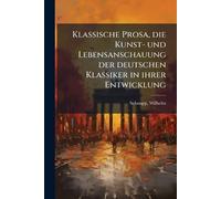 Klassische Prosa, die Kunst- und Lebensanschauung der deutschen Klassiker in ihrer Entwicklung