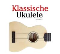Klassische Ukulele: Mit Musik von Bach, Mozart, Beethoven, Vivaldi und anderen Komponisten
