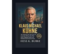 Klaus-Michael Kühne: The Inspiring Life and Career of Germany’s Richest Man Who Built a Shipping Empire and Redefined International Trade. (Biographies of German Billionaires)