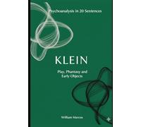 Klein in 20 Key Phrases: Love, Hate and Fantasy in Childhood (Psychoanalysis in 20 Sentences)