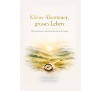 Kleine Abenteuer, grosses Leben: Mikroabenteuer, Lebensfreude und neue Energie