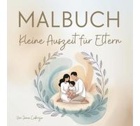 Kleine Auszeit für Eltern - Malbuch mit Impuls & Reflexion für Erwachsene: Achtsamkeits-Malbuch mit Zitaten, Fragen und Reflexionsseiten - für ... und Selbstfürsorge im Elternalltag