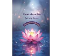 Kleine Auszeiten für die Seele - für emotionale Heilung: 18 geführte Reisen für mehr innere Ruhe, emotionale Stabilität und sanfte Selbstheilung