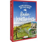 Kleine Auszeiten mit der Bahn in Baden-Württemberg: 50 Ideen für einen herrlichen Tag