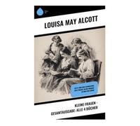 Kleine Frauen - Gesamtausgabe: Alle 4 Bücher: Betty und ihre Schwestern, Gute Frauen, Kleine Männer, Jo und ihre Söhne