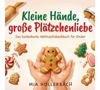 Kleine Hände, große Plätzchenliebe: Das kunterbunte Weihnachtsbackbuch für Kinder
