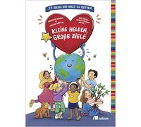 Kleine Helden, große Ziele: 17 Ideen, die Welt zu retten