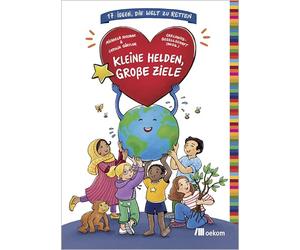 Kleine Helden, große Ziele: 17 Ideen, die Welt zu retten