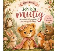 Kleine Herzen Ich bin mutig: 14 stärkende Affirmationen und liebevolle Mutmachgeschichten für starke Mädchen ab 3 Jahren