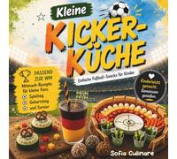 Kleine Kicker-Küche: Einfache Fußball-Snacks für Kinder - Leckere Rezepte für Spieltag, Geburtstag und Turnier