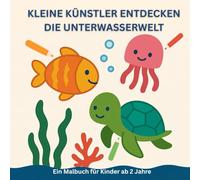 Kleine Künstler entdecken die Unterwasserwelt: Ein Malbuch für Kinder ab 2 Jahre