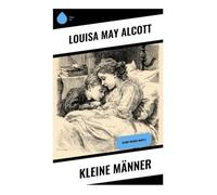 Kleine Männer: Kleine Frauen: Buch 3: Erziehung, Gemeinschaft und Coming-of-Age an der Plumfield-Schule im Neuengland des 19. Jahrhunderts