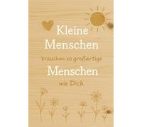 Kleine Menschen brauchen so großartige Menschen wie Dich: Das perfekte Dankeschön-Geschenk für alle, die Kinder mit Herz, Geduld und Freude begleiten