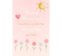 Kleine Menschen brauchen so großartige Menschen wie Dich: Das perfekte Dankeschön-Geschenk für alle, die Kinder mit Herz, Geduld und Freude begleiten