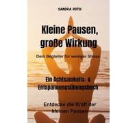Kleine Pausen, große Wirkung - Dein Begleiter für weniger Stress - Ein Achtsamkeits- & Entspannungsübungsbuch: Entdecke die Kraft der kleinen Pausen - Kleine Schritte zu mehr Gelassenheit