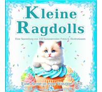 Kleine Ragdolls: Eine Sammlung von 100 zauberhaften Katzenfotos & Illustrationen: Die magische Welt der kleinen Ragdolls. Ein perfektes Geschenk & Coffee Table Book. (Eine Reise in eine Winzige Welt)