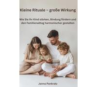 Kleine Rituale - große Wirkung: Wie Sie Ihr Kind stärken, Bindung fördern und den Familienalltag harmonischer gestalten