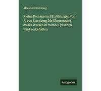 Kleine Romane und Erzählungen von A. von Sternberg Die Übersetzung dieses Werkes in fremde Sprachen wird vorbehalten