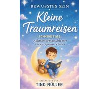 Kleine Traumreisen: 10-minütige Achtsamkeitsgeschichten für entspannte Kinder: Sanfte Geschichten für einen ruhigen Schlaf und magische Träume