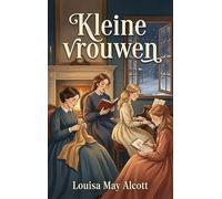 Kleine vrouwen - Nederlandse Vertaling: Little Women - Louisa May Alcott