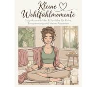 Kleine Wohlfühlmomente: Cozy Ausmalbilder & entspannende Sprüche für Ruhe, kleine Auszeiten und kreative Entspannung
