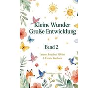 Kleine Wunder - Grosse Entwicklung: Lernen, Forschen, Fühlen & Kreativ Wachsen Band II