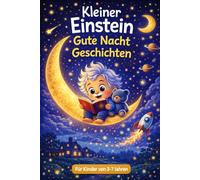 Kleiner Einstein - Gute-Nacht-Geschichten: Hilf deinem Kind, ruhig einzuschlafen, sich sicher zu fühlen und klüger zu werden-sanfte Geschichten für vielbeschäftigte Eltern gegen tägliches Abendchaos