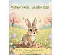 Kleiner Hase, großer Mut - Ein Oster- Mutmach- und Ausmalbuch für Kinder von 4-8 Jahren - Für mehr Selbstvertrauen und Förderung der Konzentration