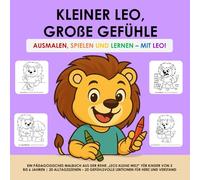 KLEINER LEO, GROßE GEFÜHLE - AUSMALEN, SPIELEN UND LERNEN - MIT LEO!: EIN PÄDAGOGISCHES MALBUCH AUS DER REIHE „LEOS KLEINE WELT“ FÜR KINDER VON 3 BIS ... GEFÜHLSVOLLE LEKTIONEN FÜR HERZ UND VERSTAND