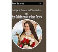Kleiner Weg zu Gott: Heiligkeit, Frieden und Sinn finden mit dem Gebetbuch der heiligen Therese
