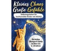 Kleines Chaos, große Gefühle: Selbstregulation für hochsensible Kinder mit AD(H)S - Die besten Übungen & Spiele zur Konzentrationsförderung, inneren Ruhe & Impulskontrolle im Alter von 6 - 10 Jahren