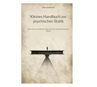 Kleines Handbuch zur psychischen Statik: Wie man sich als Wesen selbst verortet, ohne wahnsinnig zu bleiben