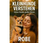 Kleinhunde verstehen: Alltag, Erziehung und Vertrauen im Kleinformat - Sicherheit, Gesundheit und Training für ein harmonisches Miteinander