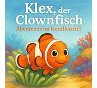 Klex, der Clownfisch: Abenteuer im Korallenriff: Ein liebevoll illustriertes Bilder & Vorlesebuch über Mut, Natur und Meeresfreunde - für Kinder die mit Spaß Ihr Wissen erweitern.