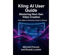 Kling AI User Guide: Mastering Next-Gen Video Creation: From Ideas to Immersive Impact in Minutes