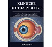 KLINISCHE OPHTHALMOLOGIE: Grundlagen der Augenkrankheiten, der Untersuchung und der chirurgischen Entscheidungsfindung über die gesamte Lebensspanne, von der Refraktion bis zur Netzhautversorgung